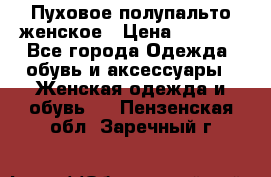 Пуховое полупальто женское › Цена ­ 9 000 - Все города Одежда, обувь и аксессуары » Женская одежда и обувь   . Пензенская обл.,Заречный г.